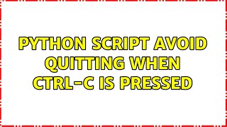 Python script avoid quitting when Ctrl-C is pressed (3 Solutions!!)