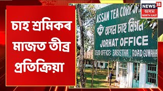 Jorhat News | চৰকাৰৰ সিদ্ধান্তকলৈ চাহ শ্ৰমিকৰ মাজত ব্যাপক প্ৰতিক্ৰিয়া