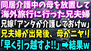 【スカッと】同居介護中の母を放置して海外旅行に行った兄夫婦!!兄嫁「アンタが面倒見ておけｗ」母がニヤリと笑い「ほら!!早く引っ越すよw」【総集編】