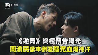 《逆局》終極預告曝光！周渝民獄車翻覆腦充血爆冷汗