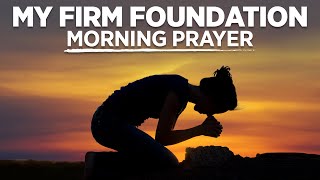 Be Strong & Courageous | The Lord Is Your Firm Foundation | A Blessed Morning Prayer