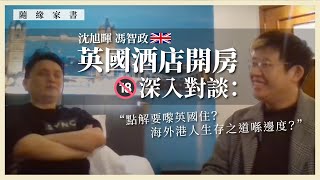 【隨緣家書 037 🇬🇧】沈旭暉馮智政英國酒店開房深入對談：點解要嚟英國住？海外港人生存之道喺邊度？