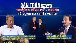 Bàn tròn thế sự: Thượng đỉnh Mỹ - Trung: kỳ vọng hay thất vọng