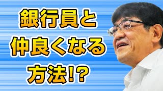 【銀行取引アドバイス】銀行員と仲良くなる方法 知ってますか！？