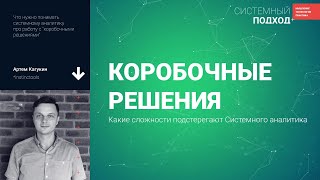 Артем Кагукин. Коробочные решения: Какие сложности подстерегают Системного аналитика