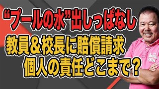 【第996回】“プールの水”出しっぱなしで川崎市が教員＆校長に賠償請求「個人の責任どこまで？」