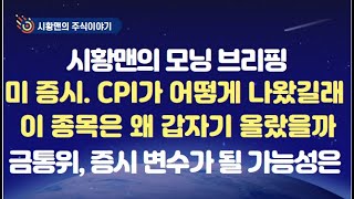 모닝 브리핑. 미 증시 하락 이유. CPI와 고용 지표 내용과 실체 총정리. 이 사람 말 한마디에 증시 출렁. 알고 보니. 이 종목은 왜 갑자기 급등했을까. 금통위, 증시에 변수?