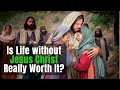 IS LIFE WITHOUT JESUS CHRIST REALLY WORTH IT?