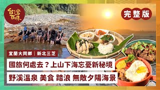 [宜蘭大同鄉] [新北三芝] 國旅何處去？上山下海忘憂新秘境  野溪溫泉｜美食｜踏浪｜無敵夕陽海景_台灣百味3.0 288 完整版