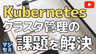 【 Kubernetes 】 クラスタ管理 の課題を解決