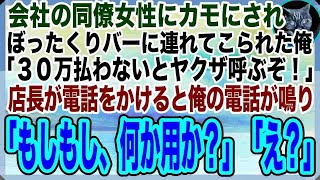 【感動する話】同僚女性にハメられてカモとしてぼったくりバーに来てしまった俺「30万払わないとヤクザ呼ぶぞ」→店主が電話をかけると俺の電話が鳴り「もしもし、俺に何か用か？」「え？」【スカッと】