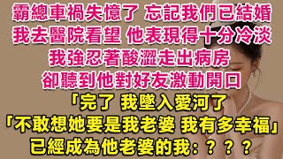 霸總車禍失憶了，忘記我們已結婚。我去醫院看望，他表現得十分冷淡，我強忍著酸澀走出病房，卻聽到他對好友激動開口：完了，我墜入愛河了！不敢想她要是我老婆，我有多幸福。 已經成為他老婆的我：？？？ | 甜寵