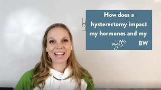 How does a hysterectomy impact my hormones and my weight?