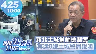 【LIVE】0425 土城區當舖槍擊案再逮8犯嫌 土城警局說明｜民視快新聞｜