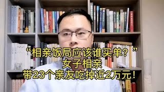 女子相亲带23个亲友吃掉近2万元！—相亲饭局应该谁买单？