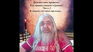 Неизвестное прошлое. Кто правил нашей страной? Часть 3. В период смутного времени...