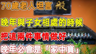 70歲老人坦言：晚年與子女相處的時候，把這兩件事情做好，晚年必會是「家中寶」｜禪語點悟