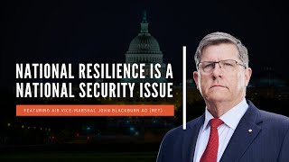 National Resilience is a National Security Issue | Air Vice-Marshal John Blackburn AO (Ret)