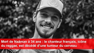 Mort de Naâman à 34 ans : le chanteur français, icône du reggae, est décédé d’une tumeur du cerveau