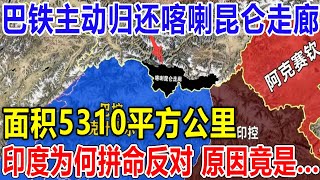 巴铁主动归还喀喇昆仑走廊！面积5310平方公里！印度为何拼命反对 ？原因竟是...