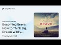 becoming brave how to think big dream wildly … by tracey mitchell · audiobook preview