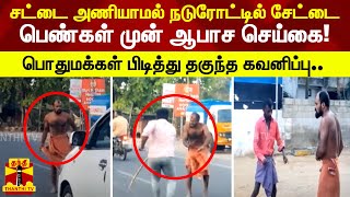 சட்டை அணியாமல் நடுரோட்டில் சேட்டை..  பெண்கள் முன் ஆபாச செய்கை - பொதுமக்கள் பிடித்து தகுந்த கவனிப்பு!