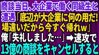 【スカッとする話】商談当日、大企業で働くエリート同級生と遭遇「底辺がお前が大企業に何の用だ？場違いだから今すぐ帰れ」俺「失礼しました」→速攻13億円の商談をキャンセルした結果