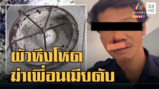 ข่าวเที่ยงอมรินทร์ | ผัวหึงโหด ทุบหัวหนุ่มเพื่อนเมียดับคาที่ ตบเมียเอาเสื้อผ้าเผาทิ้ง | 7 พ.ย.65