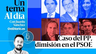 🎙 PODCAST | Caso del PP, dimisión en el PSOE · UN TEMA AL DÍA