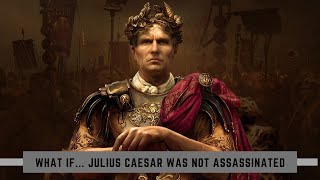What If Julius Caesar Was Not Assassinated