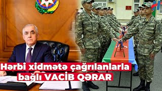 TƏCİLİ! Hərbi xidmətə çağrılanlarla bağlı VACİB QƏRAR