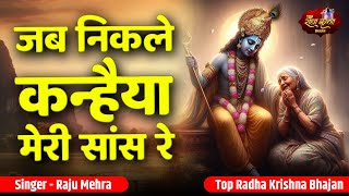 जब निकले कन्हैया मेरी सांस रे | Jab Nikle Kanhaiya Meri Saans Re | Raju Mehra | Radha Krishna Bhajan