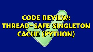 Code Review: Thread-safe singleton cache (Python) (2 Solutions!!)