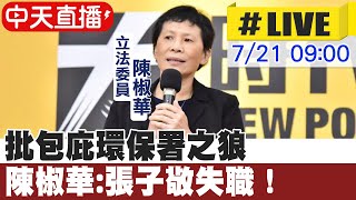 【中天直播#LIVE】批包庇環保署之狼 陳椒華:張子敬失職！｜台鐵高機廠森林文史將毀 3千人連署營建署撤案 20230721 @中天新聞CtiNews