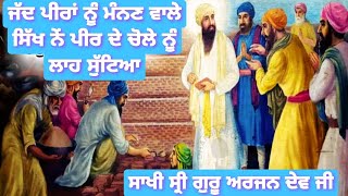 ਜਦੋਂ ਪੀਰਾਂ ਨੂੰ ਮੰਨਣ ਵਾਲੇ ਸਿੱਖ ਨੇਂ ਪੀਰ ਦੇ ਚੋਲੇ ਨੂੰ ਲਾਹ ਸੁੱਟਿਆ//ਸਾਖੀ ਧੰਨ ਧੰਨ ਸ੍ਰੀ ਗੁਰੂ ਅਰਜਨ ਦੇਵ ਜੀ