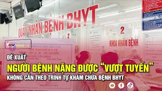 Đề xuất người bệnh nặng được “vượt tuyến” không cần theo trình tự khám chữa bệnh BHYT