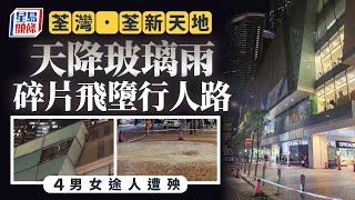 荃灣荃新天地冧玻璃飛墮行人路 至少4途人被擊中受傷｜星島頭條新聞｜港聞｜荃灣｜荃新天地｜冧玻璃｜玻璃雨｜途人｜強化玻璃