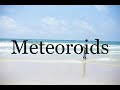 How To Pronounce Meteoroids🌈🌈🌈🌈🌈🌈Pronunciation Of Meteoroids