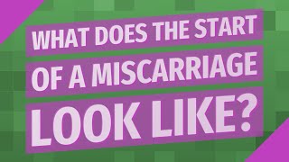 What does the start of a miscarriage look like?