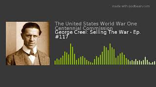 George Creel: Selling The War - Ep. #117