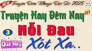 Nỗi Đau Xót Xa - Phần 3 nghe là phê| Đọc truyện đêm khuya ngủ rất ngon #doctruyendemkhuya