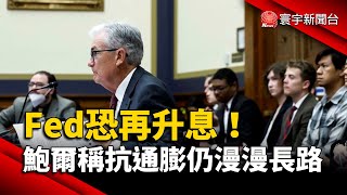 Fed恐再升息！鮑爾稱抗通膨仍漫漫長路｜#寰宇新聞 @globalnewstw