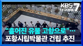 [여기는 포항] “흩어진 유물 고향으로”…포항시립박물관 건립 추진 / KBS  2023.02.09.