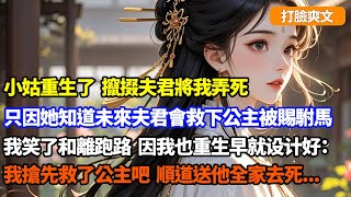 【打臉爽文】小姑重生了，攛掇夫君將我弄死，只因她知道未來夫君會救下公主被賜駙馬，我笑了和離跑路，因我也重生搶先救了公主，順道送他全家去死