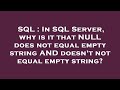 SQL : In SQL Server, why is it that NULL does not equal empty string AND doesn't not equal empty str