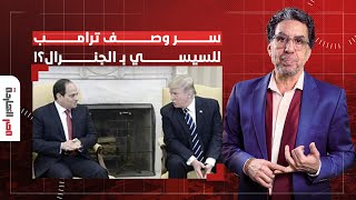 ناصر: الماضي يطارده.. ما هي أهداف ترامب من وراء تكرار وصف السيسي بالجنرال!!