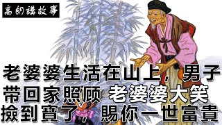 民间故事：老婆婆生活在山上，男子带回家照顾，老婆婆大笑：撿到寶了，賜你一世富貴｜高朗講故事