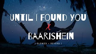Until I Found You x Baarishein - Lofi (Slowed + Reverb) | Remix