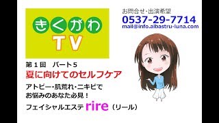 きくがわTV アトピー 肌荒れ ニキビ フェイシャルエステ rire パート5 夏に向けてのセルフケア