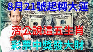 財富自由不是夢！活佛濟公說：這五大生肖！今天8月21號起轉大運！彩票中獎統統發大財！